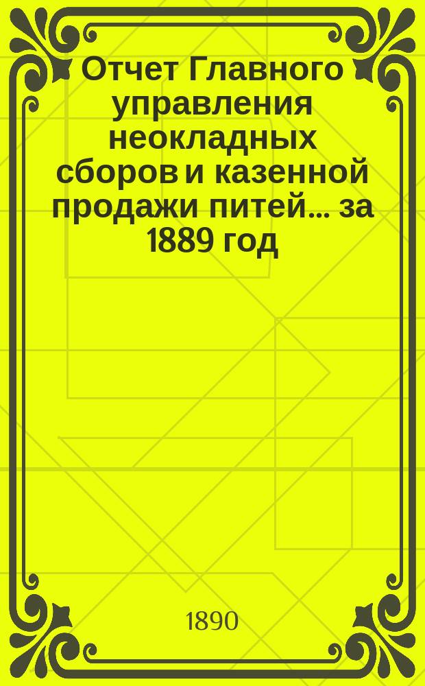 Отчет Главного управления неокладных сборов и казенной продажи питей ... за 1889 год