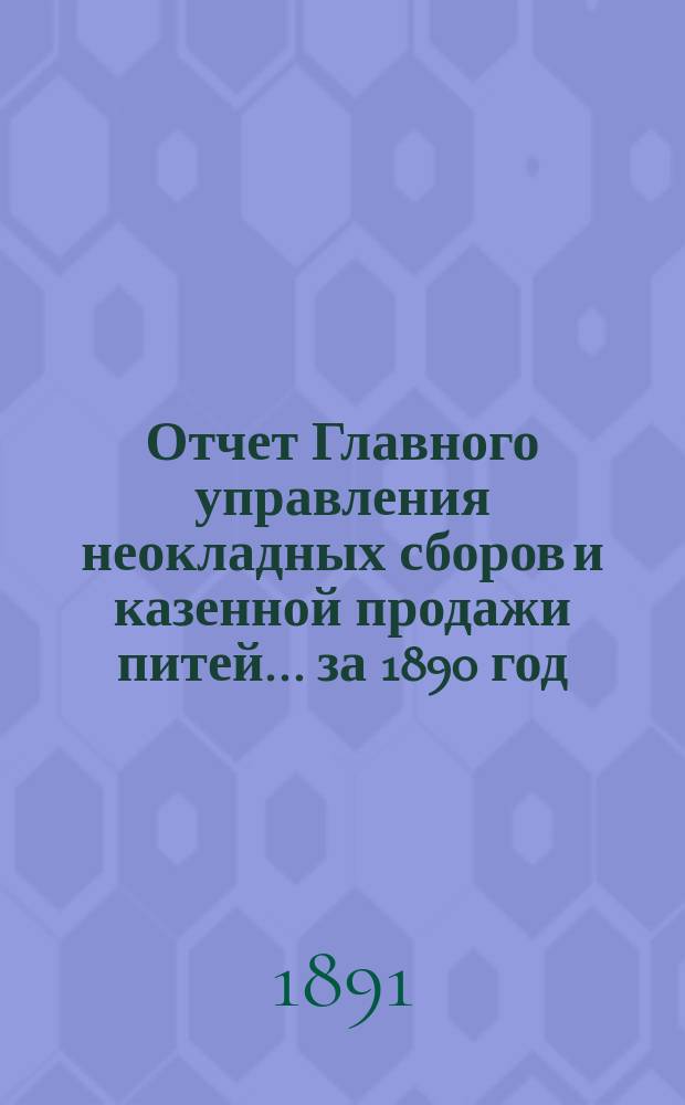 Отчет Главного управления неокладных сборов и казенной продажи питей ... за 1890 год