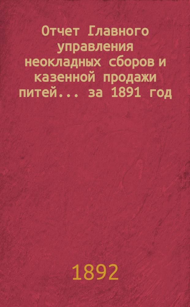 Отчет Главного управления неокладных сборов и казенной продажи питей ... за 1891 год