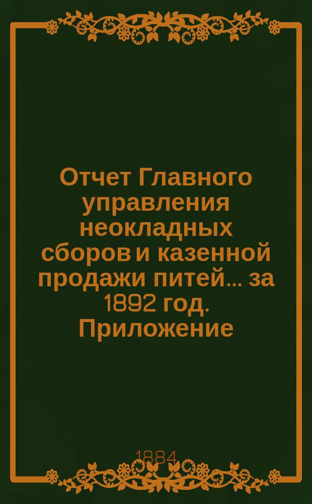 Отчет Главного управления неокладных сборов и казенной продажи питей ... за 1892 год. Приложение : Приложение