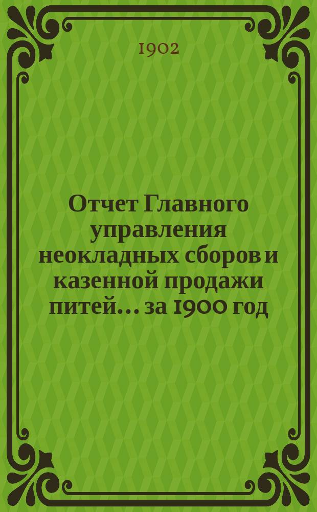 Отчет Главного управления неокладных сборов и казенной продажи питей ... за 1900 год