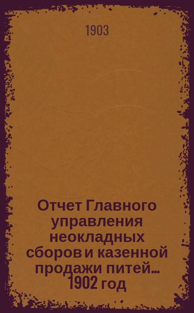 Отчет Главного управления неокладных сборов и казенной продажи питей ... 1902 год
