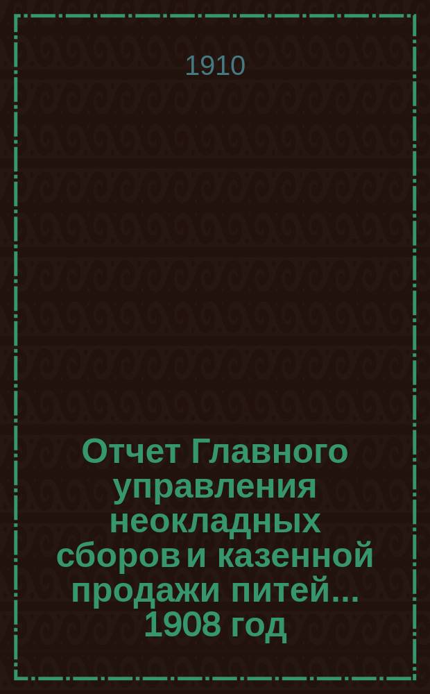 Отчет Главного управления неокладных сборов и казенной продажи питей ... 1908 год