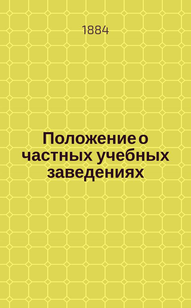 Положение о частных учебных заведениях : Печатано по распоряжению попечителя Моск. учеб. округа