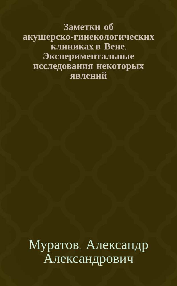 Заметки об акушерско-гинекологических клиниках в Вене. [Экспериментальные исследования некоторых явлений, относящихся к всасыванию жиров : Сообщ. Фр. акад. наук 6 авг. 1883 г. А.Н. Лебедева]