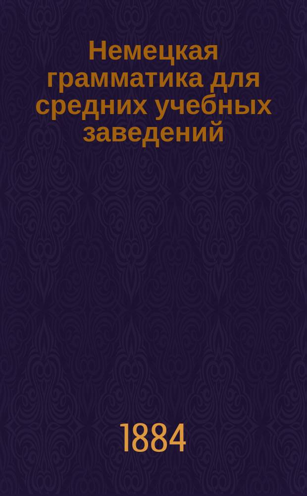 Немецкая грамматика для средних учебных заведений : В 3 ч. [Ч. 1]