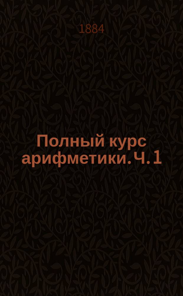Полный курс арифметики. Ч. 1 : [Приготовительный курс арифметики]
