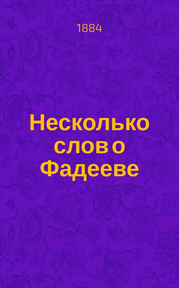 Несколько слов о Фадееве : (Умер 29 дек. 1883 г.) : Очерк жизни и деятельности воен. писателя и публициста Р.А. Фадеева