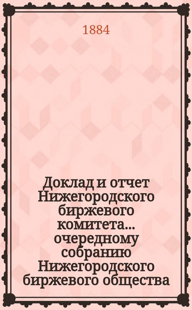 Доклад и отчет Нижегородского биржевого комитета... очередному собранию Нижегородского биржевого общества...