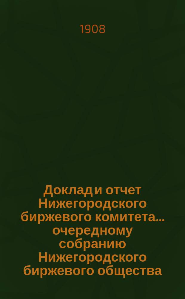 Доклад и отчет Нижегородского биржевого комитета... очередному собранию Нижегородского биржевого общества... 26 очередному собранию... за 1907 год