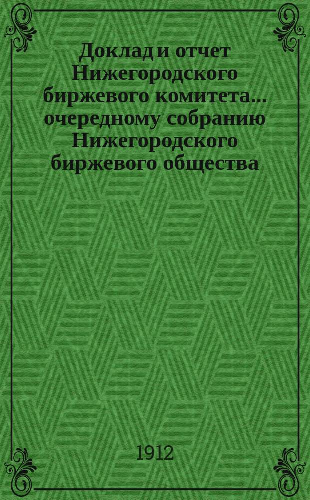 Доклад и отчет Нижегородского биржевого комитета... очередному собранию Нижегородского биржевого общества... 30 очередному собранию... за 1911 год