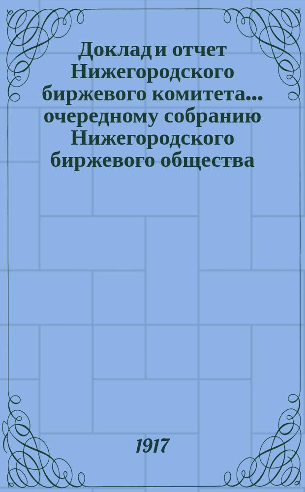 Доклад и отчет Нижегородского биржевого комитета... очередному собранию Нижегородского биржевого общества... 34-му очередному общему собранию... за 1915 год