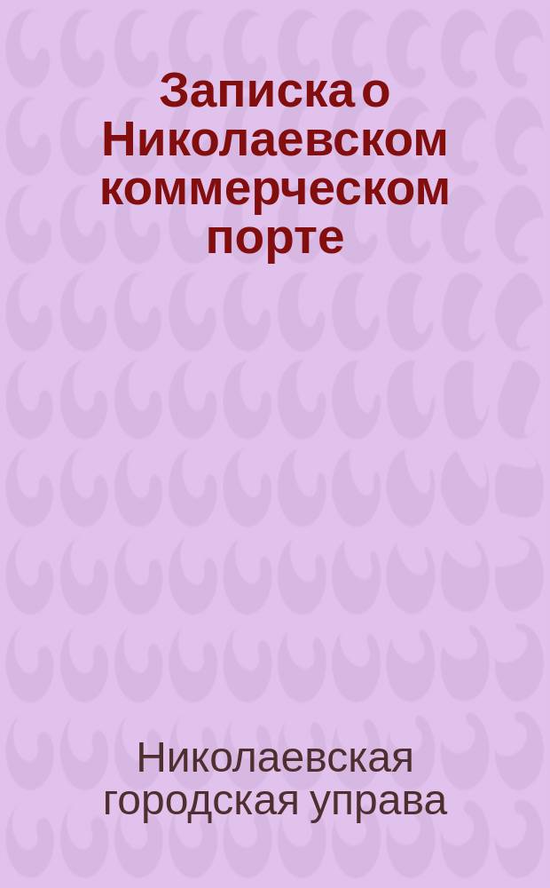 Записка о Николаевском коммерческом порте : (По поводу проекта инж. В.Н. Печковского)