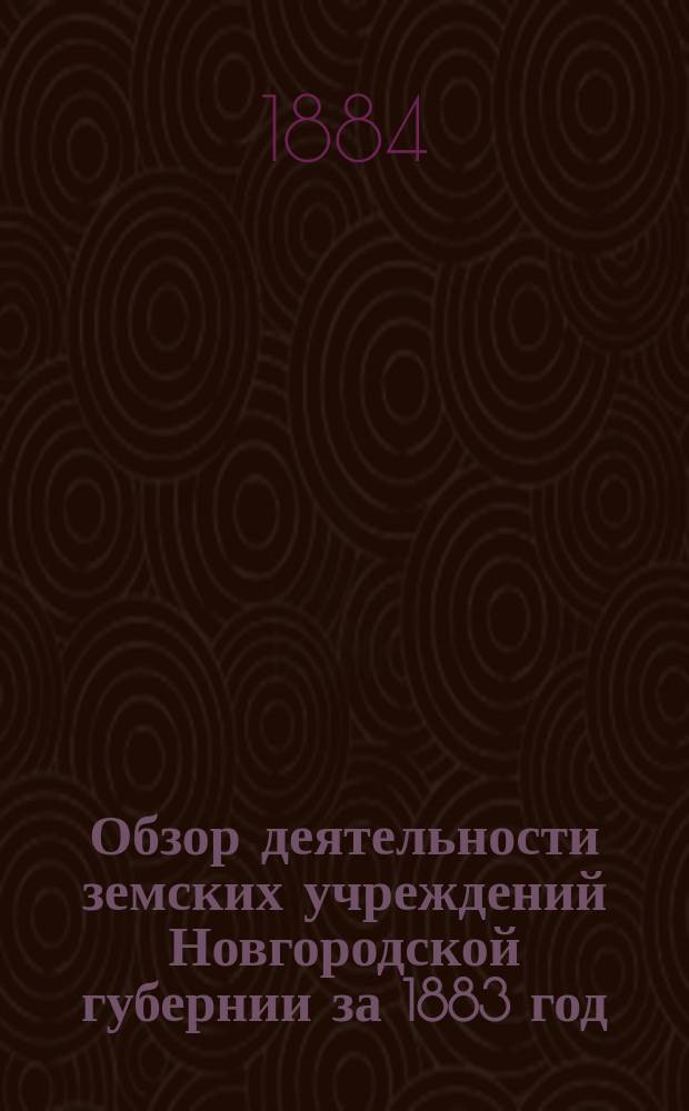 Обзор деятельности земских учреждений Новгородской губернии за 1883 год