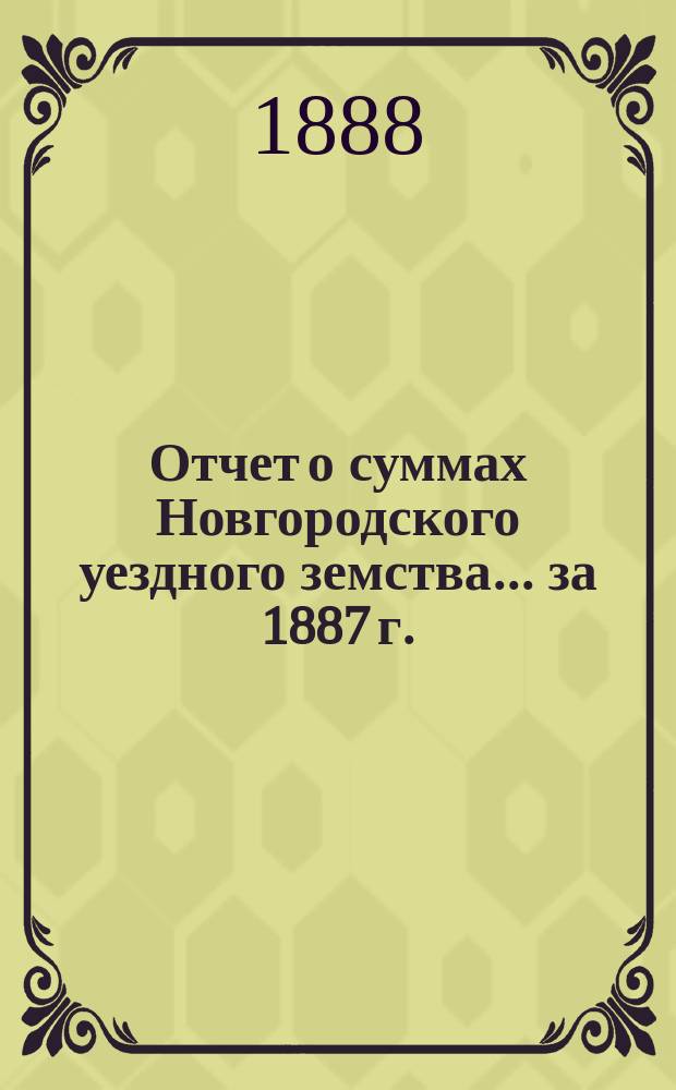 Отчет о суммах Новгородского уездного земства... ... за 1887 г.
