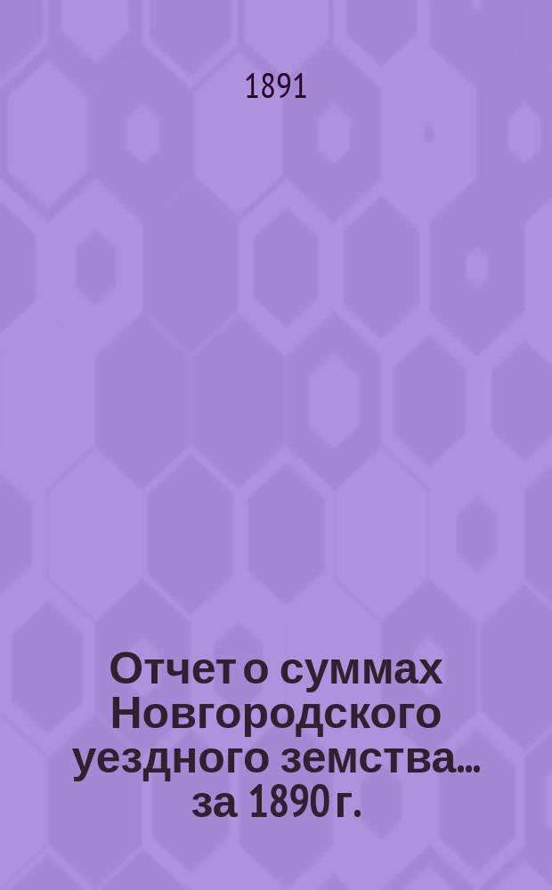 Отчет о суммах Новгородского уездного земства... ... за 1890 г.