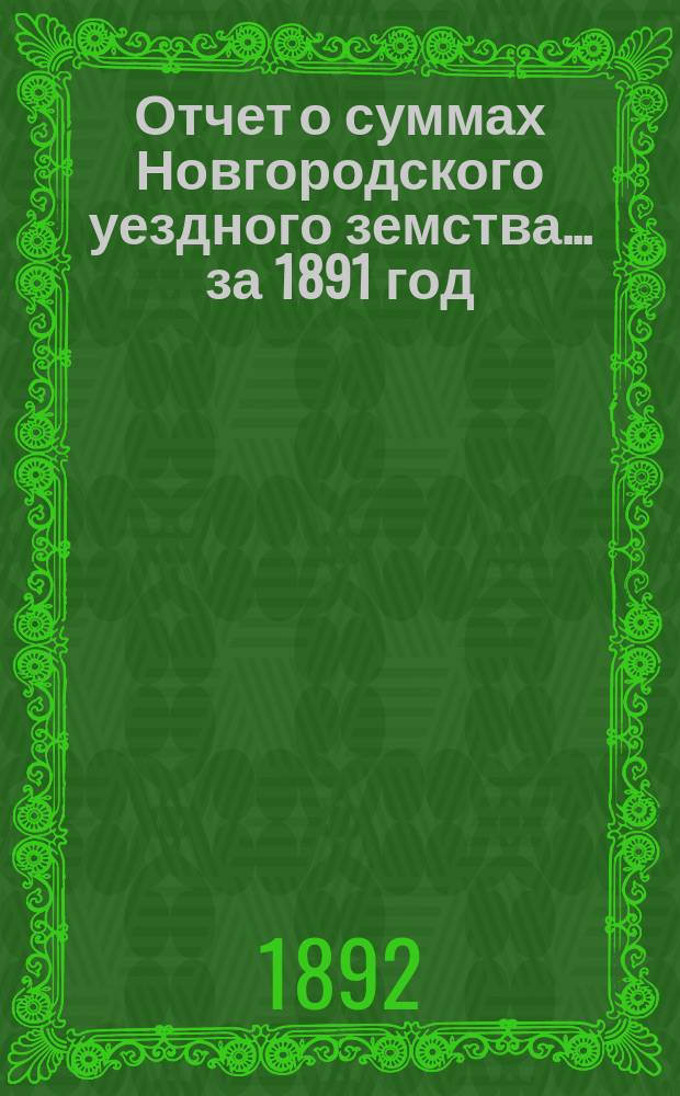Отчет о суммах Новгородского уездного земства... ... за 1891 год