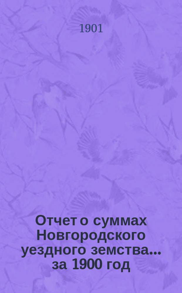 Отчет о суммах Новгородского уездного земства... ... за 1900 год