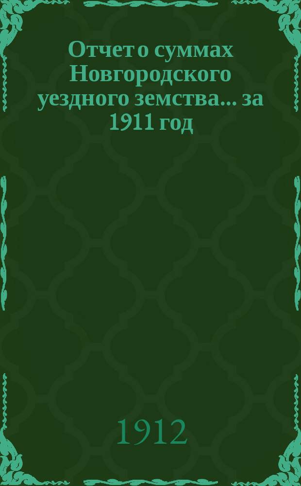 Отчет о суммах Новгородского уездного земства... ... за 1911 год