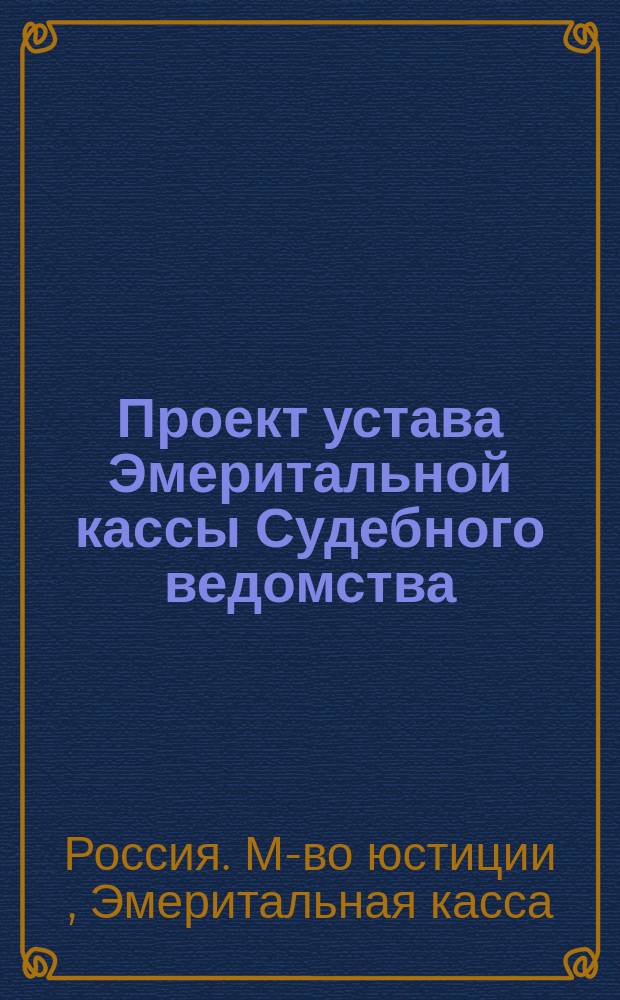 Проект устава Эмеритальной кассы Судебного ведомства : (С объясн. записками)