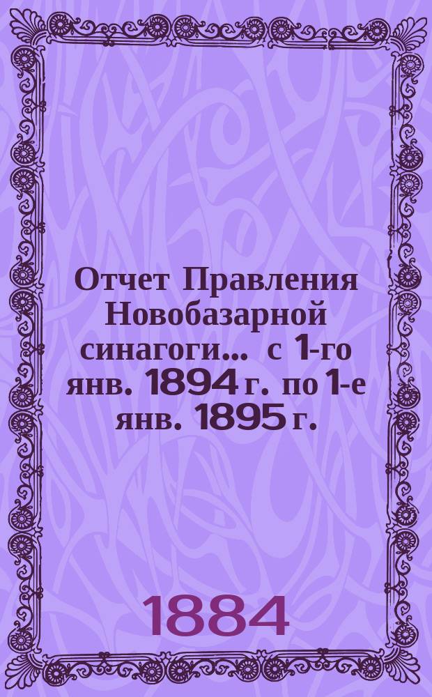 Отчет Правления Новобазарной синагоги... ... с 1-го янв. 1894 г. по 1-е янв. 1895 г.