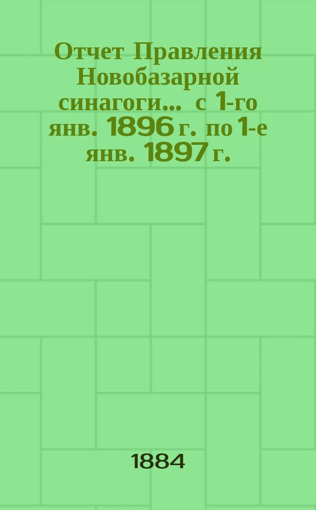 Отчет Правления Новобазарной синагоги... ... с 1-го янв. 1896 г. по 1-е янв. 1897 г.
