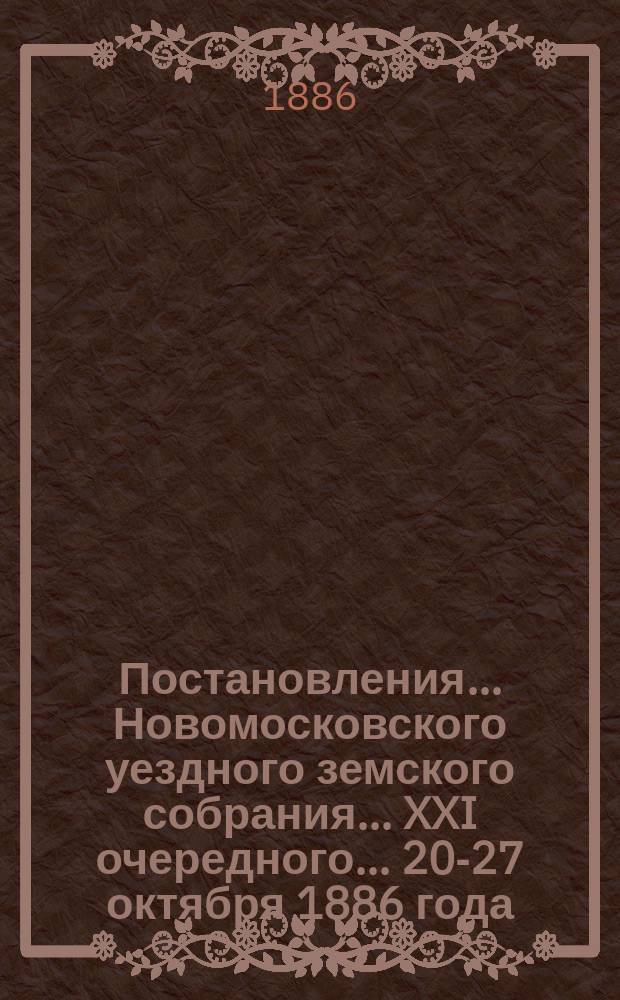 Постановления ... Новомосковского уездного земского собрания ... XXI очередного ... [20-27 октября 1886 года]
