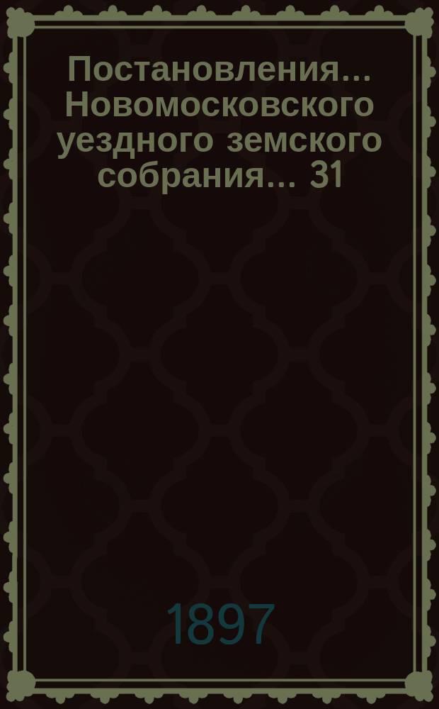 Постановления ... Новомосковского уездного земского собрания ... 31/6 очередного ... 6 октября 1896 года