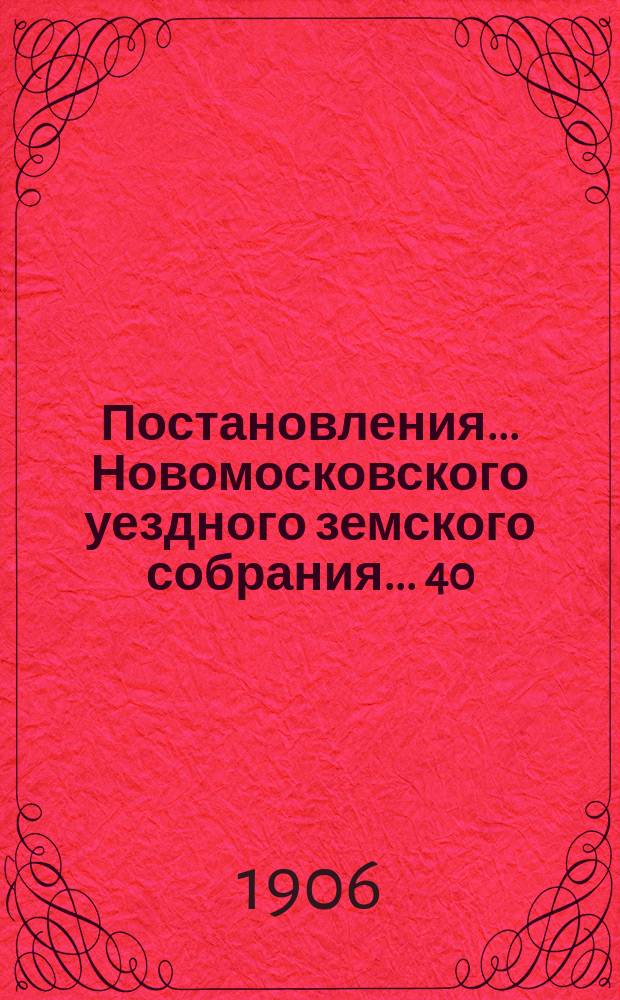 Постановления ... Новомосковского уездного земского собрания ... 40/15 очередного ... с 26-го по 30-ое сентября 1905 года