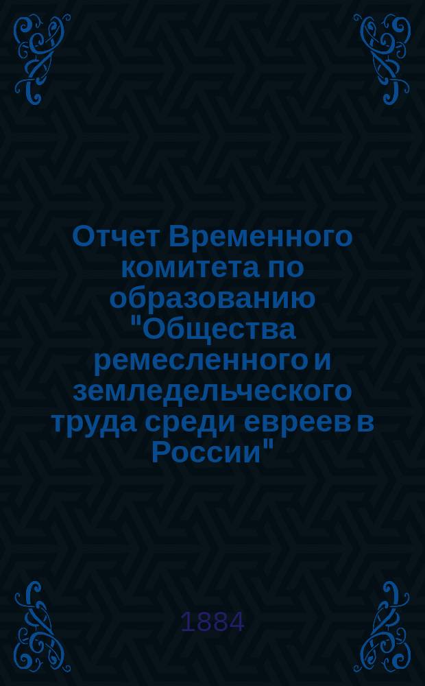 Отчет Временного комитета по образованию "Общества ремесленного и земледельческого труда среди евреев в России", в память двадцатипятилетия царствования императора Александра II... ... за 1903 г.