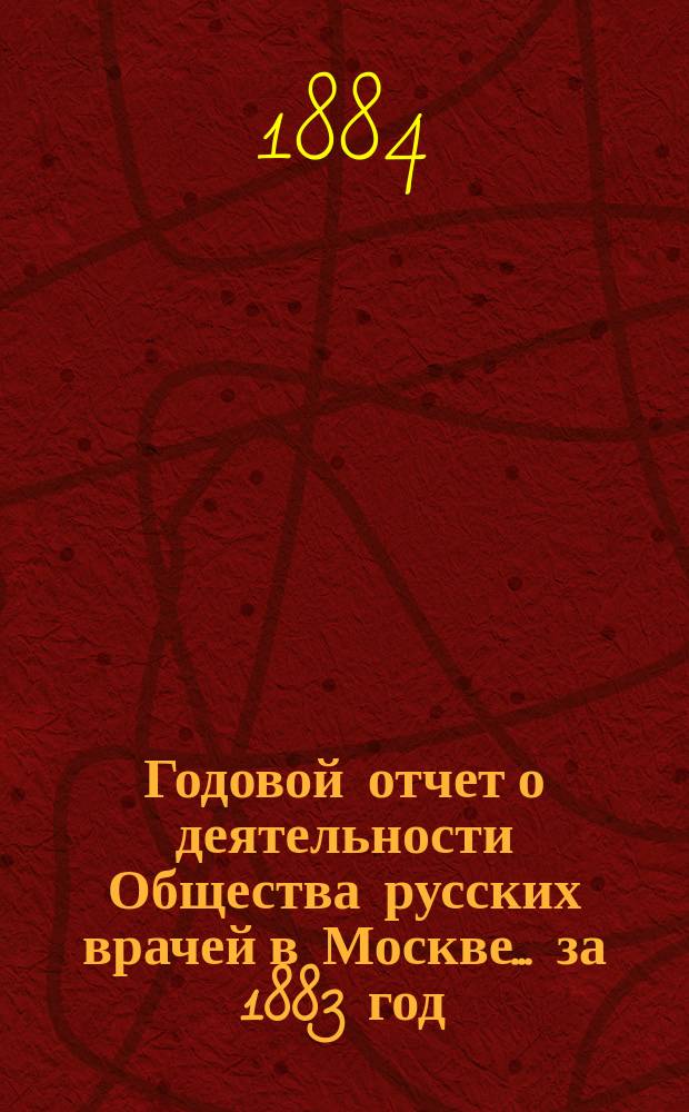 Годовой отчет о деятельности Общества русских врачей в Москве... ... за 1883 год