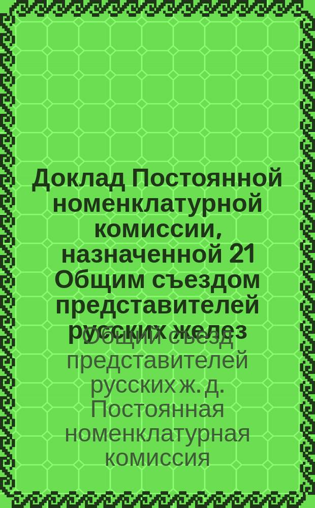 Доклад Постоянной номенклатурной комиссии, назначенной 21 Общим съездом представителей русских желез. дорог...