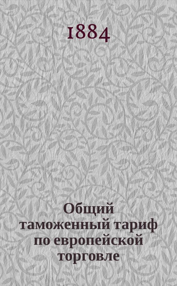 Общий таможенный тариф по европейской торговле : Доп. табелью о таре, необходимыми таблицами и алфавитами