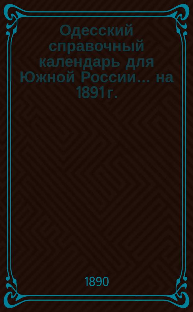 Одесский справочный календарь [для Южной России]... ... на 1891 г.
