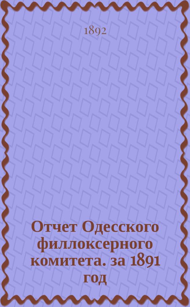 Отчет Одесского филлоксерного комитета. за 1891 год
