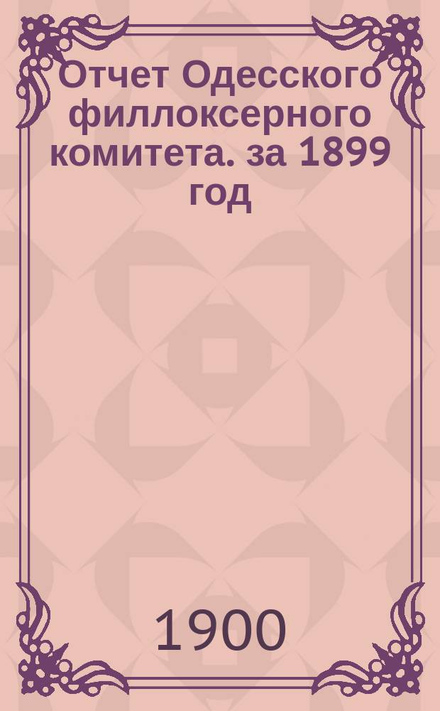 Отчет Одесского филлоксерного комитета. за 1899 год