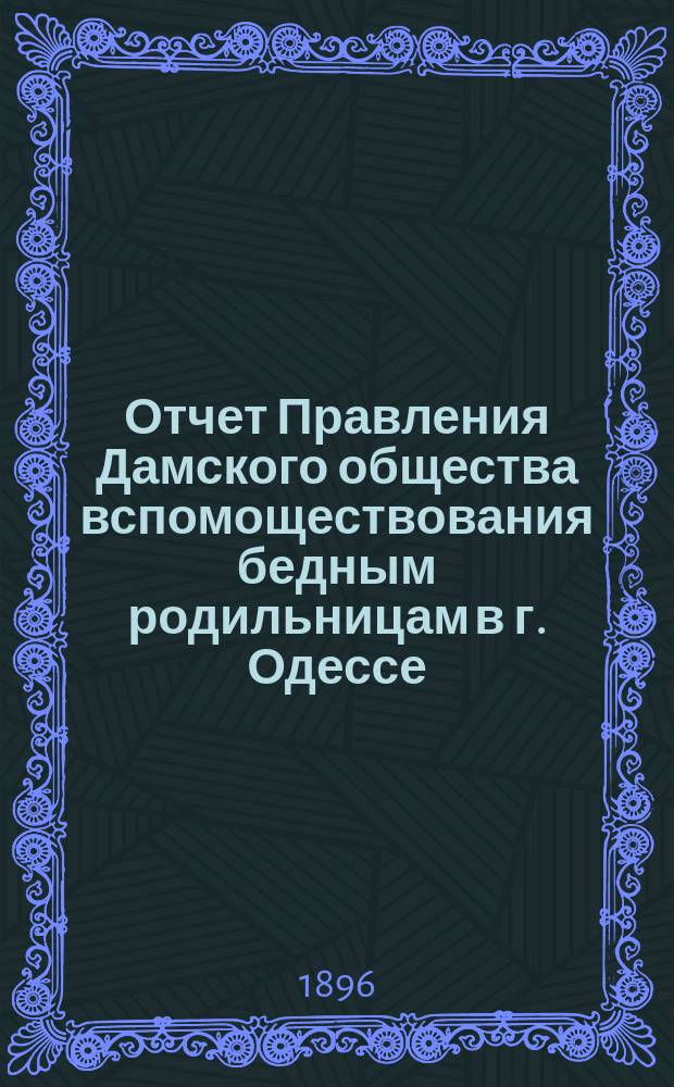 Отчет Правления Дамского общества вспомоществования бедным родильницам в г. Одессе... ... за 1895 г.