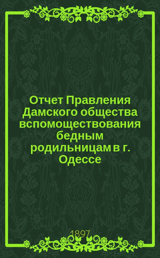 Отчет Правления Дамского общества вспомоществования бедным родильницам в г. Одессе... ... за 1896 г.