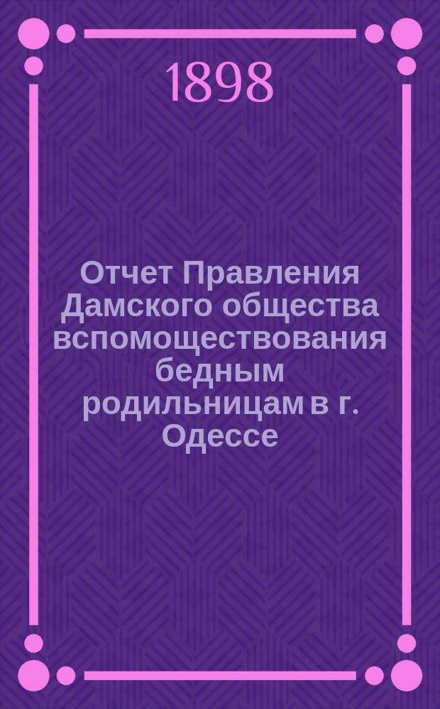 Отчет Правления Дамского общества вспомоществования бедным родильницам в г. Одессе... ... за 1897 г.