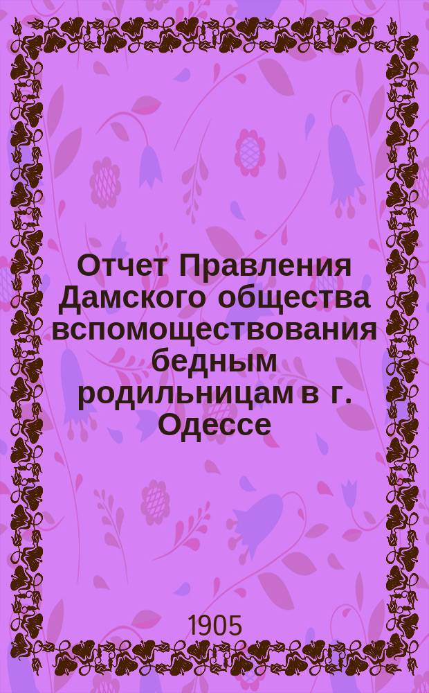 Отчет Правления Дамского общества вспомоществования бедным родильницам в г. Одессе... ... за 1904 г.