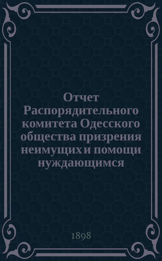 Отчет Распорядительного комитета Одесского общества призрения неимущих и помощи нуждающимся... за 1898 год