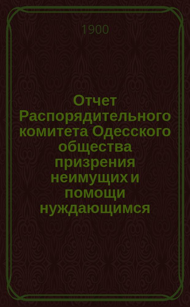 Отчет Распорядительного комитета Одесского общества призрения неимущих и помощи нуждающимся... за 1899 год