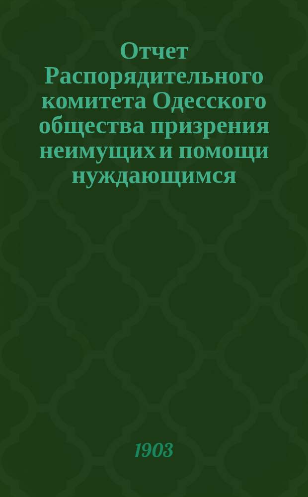 Отчет Распорядительного комитета Одесского общества призрения неимущих и помощи нуждающимся... за 1902 год