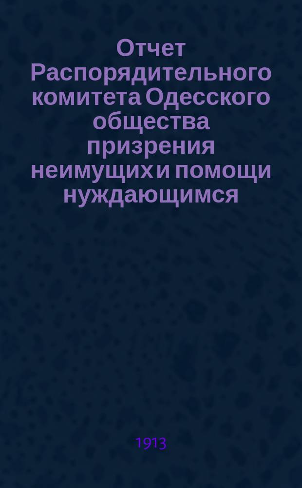 Отчет Распорядительного комитета Одесского общества призрения неимущих и помощи нуждающимся... за 1912 год