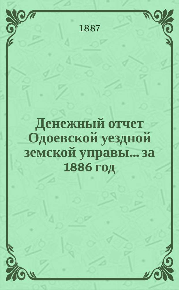 Денежный отчет Одоевской уездной земской управы... за 1886 год