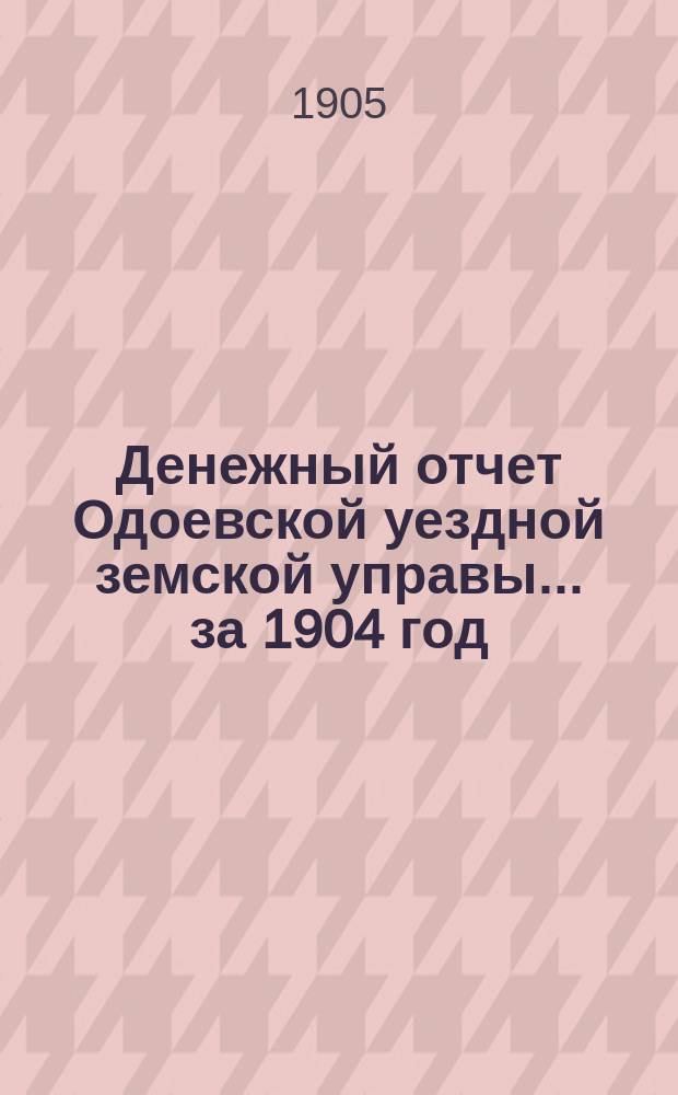 Денежный отчет Одоевской уездной земской управы... за 1904 год