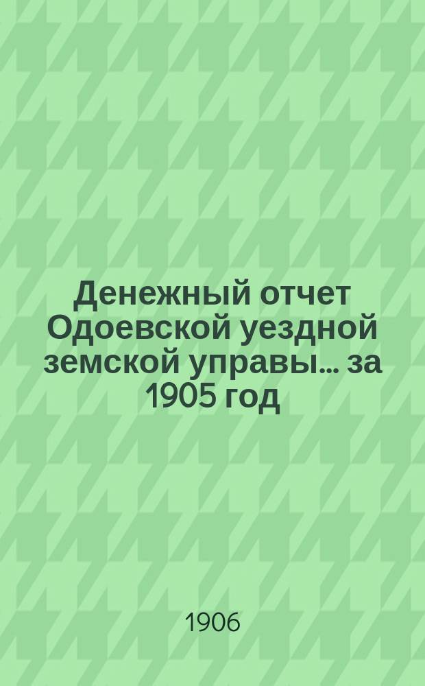 Денежный отчет Одоевской уездной земской управы... за 1905 год