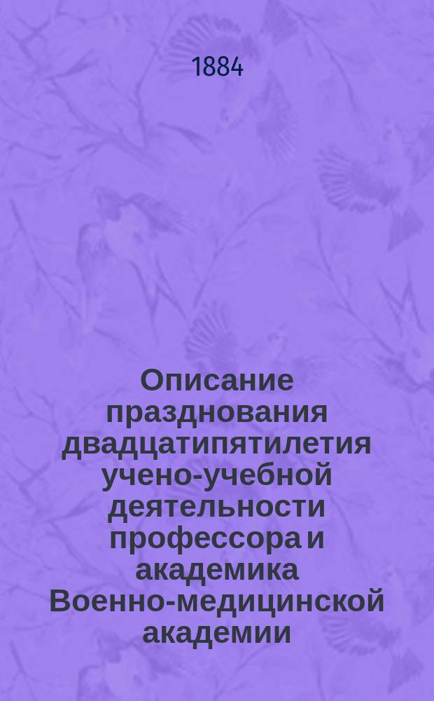 Описание празднования двадцатипятилетия учено-учебной деятельности профессора и академика Военно-медицинской академии, доктора медицины и хирургии Евстафия Ивановича Богдановского