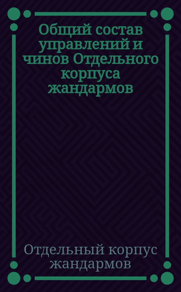 Общий состав управлений и чинов Отдельного корпуса жандармов : Испр. по 1 февр. 1887 г