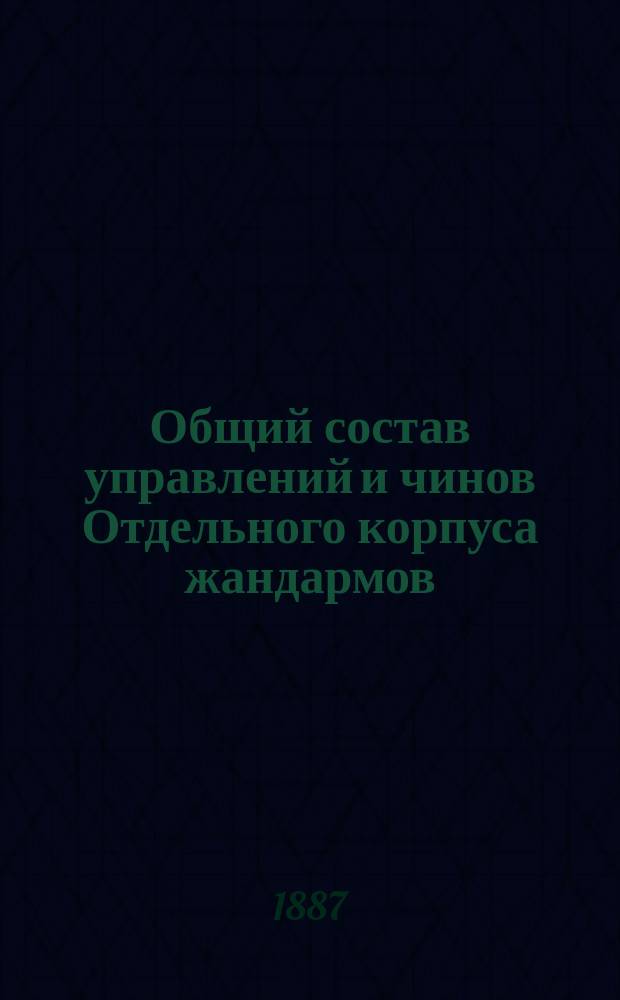 Общий состав управлений и чинов Отдельного корпуса жандармов : Испр. по 5 июня 1887 г